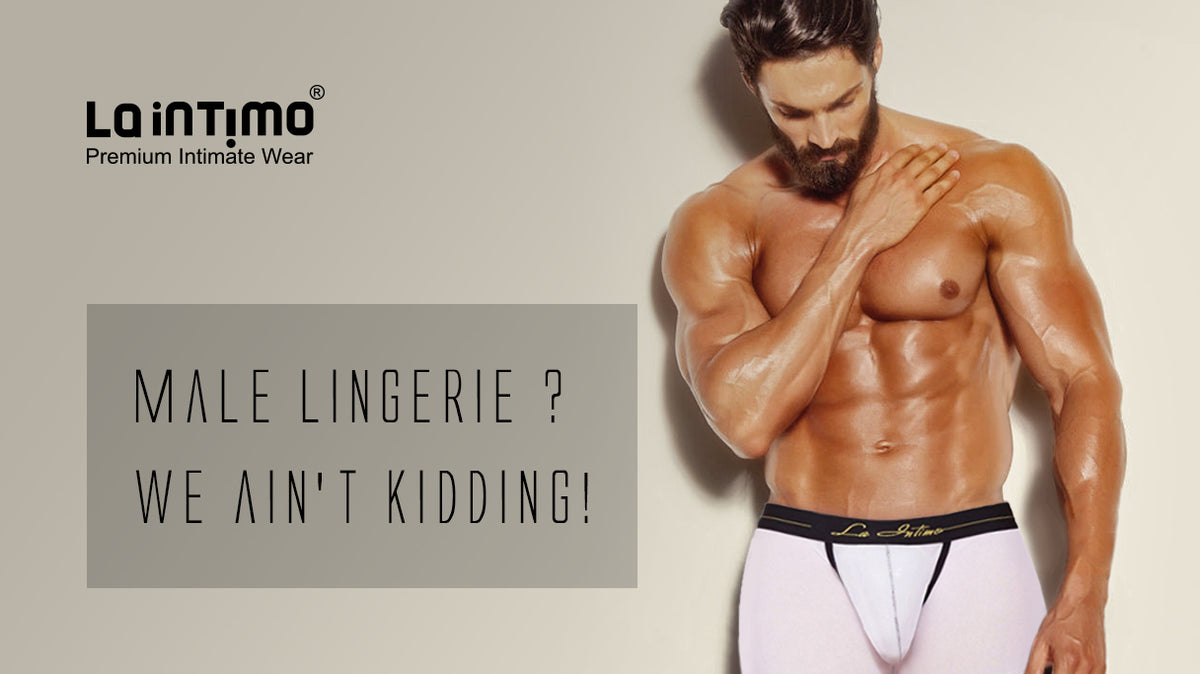 Male lingerie? We ain’t kidding!