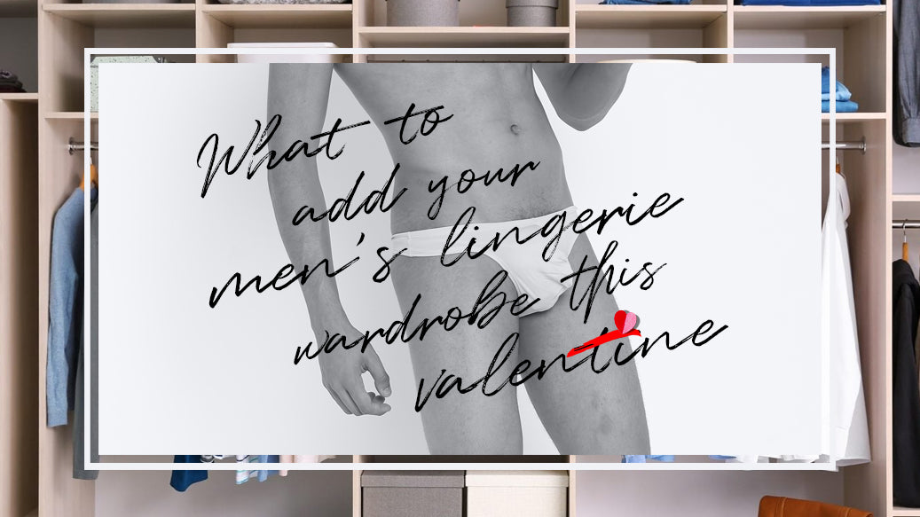 What to add your Men’s lingerie Wardrobe this Valentines