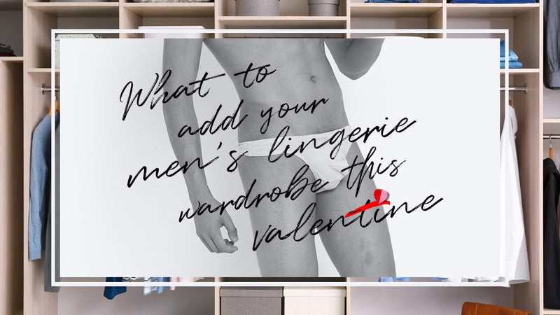 What to add your Men’s lingerie Wardrobe this Valentines
